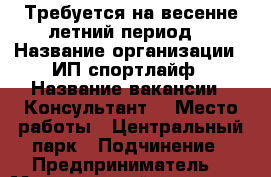 Требуется на весенне-летний период  › Название организации ­ ИП спортлайф › Название вакансии ­ Консультант  › Место работы ­ Центральный парк › Подчинение ­ Предприниматель  › Минимальный оклад ­ 7 000 › Максимальный оклад ­ 15 000 › Возраст от ­ 17 › Возраст до ­ 55 - Ставропольский край, Минераловодский р-н, Минеральные Воды г. Работа » Вакансии   